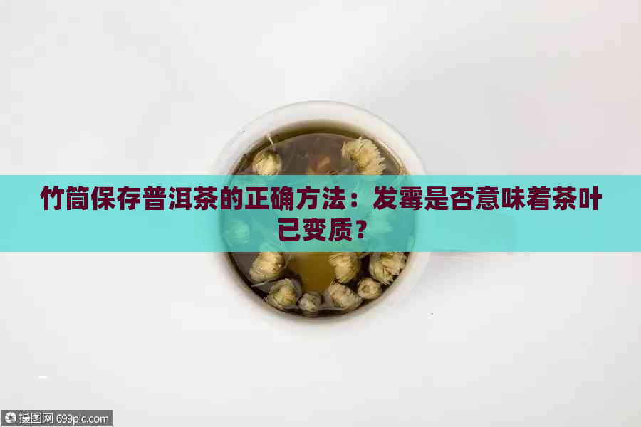 竹筒保存普洱茶的正确方法：发霉是否意味着茶叶已变质？