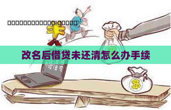 改名后借贷未还清怎么办手续