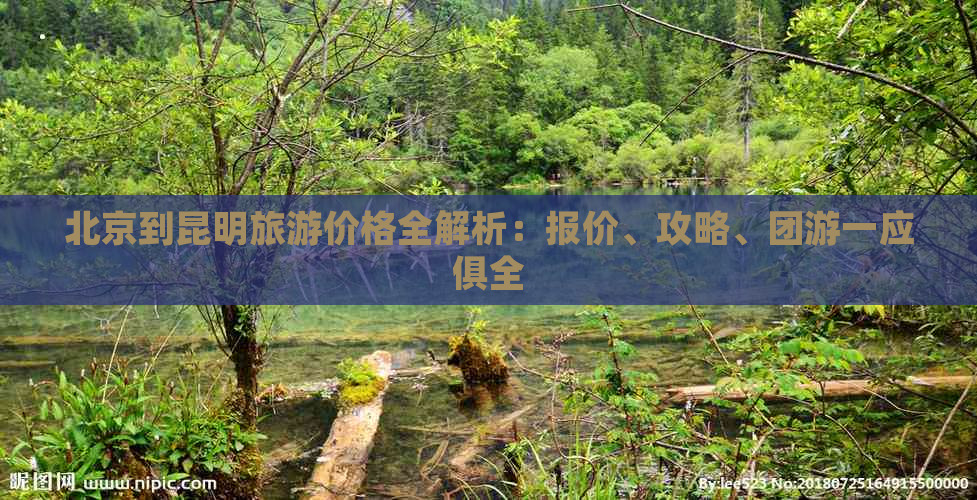 北京到昆明旅游价格全解析：报价、攻略、团游一应俱全