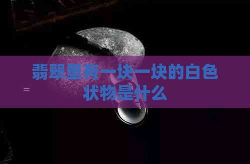 翡翠里有一块一块的白色状物是什么