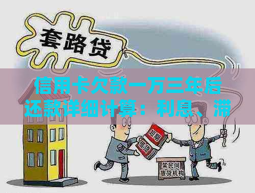 信用卡欠款一万三年后还款详细计算：利息、滞纳金和更低还款额全面解析