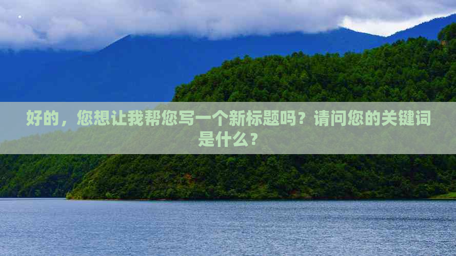 好的，您想让我帮您写一个新标题吗？请问您的关键词是什么？