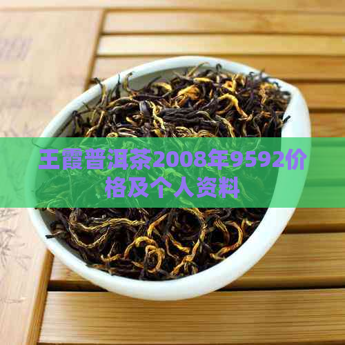 王霞普洱茶2008年9592价格及个人资料