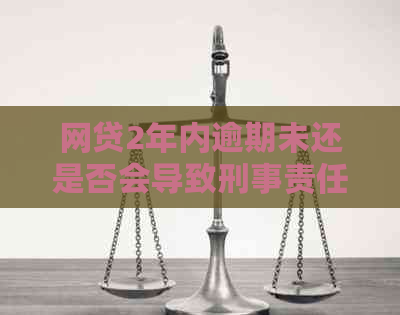 网贷2年内逾期未还是否会导致刑事责任？用户应如何避免逾期还款？