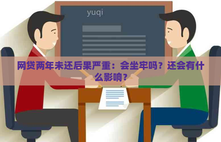 网贷两年未还后果严重：会坐牢吗？还会有什么影响？