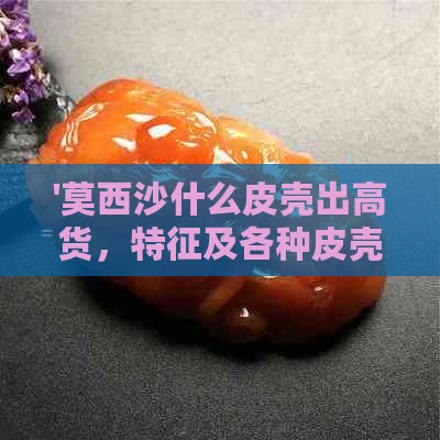 '莫西沙什么皮壳出高货，特征及各种皮壳料全解'