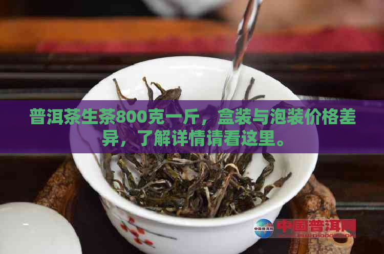 普洱茶生茶800克一斤，盒装与泡装价格差异，了解详情请看这里。