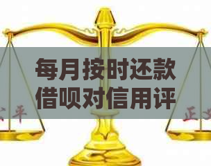 每月按时还款借呗对信用评分有影响吗？如何确保按时还款以避免负面后果？