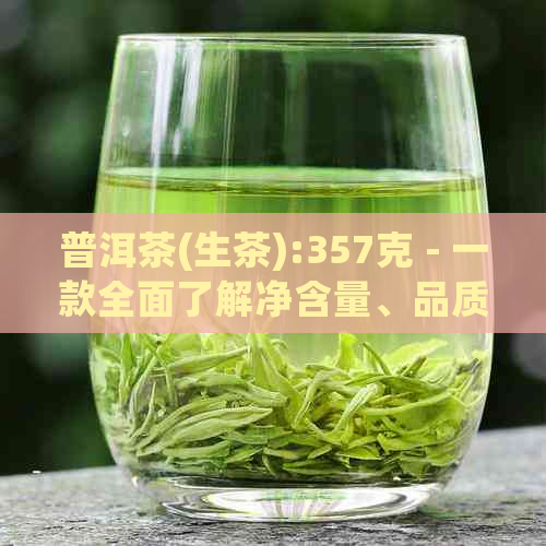 普洱茶(生茶):357克 - 一款全面了解净含量、品质与泡法的茶叶指南