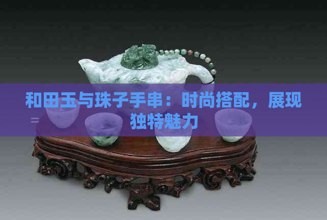 和田玉与珠子手串：时尚搭配，展现独特魅力