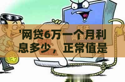 '网贷6万一个月利息多少，正常值是多少？'