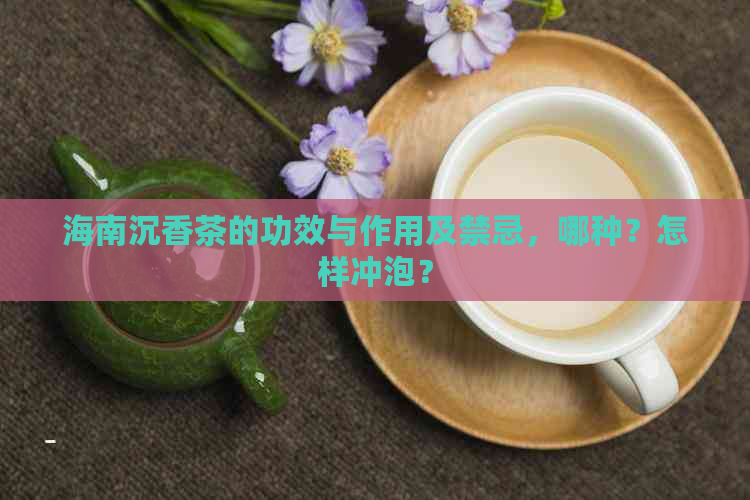 海南沉香茶的功效与作用及禁忌，哪种？怎样冲泡？