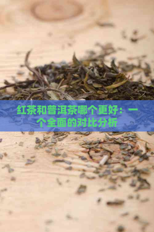 红茶和普洱茶哪个更好：一个全面的对比分析