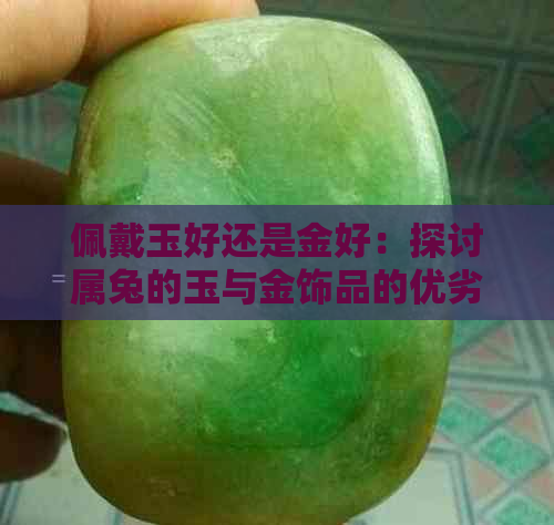 佩戴玉好还是金好：探讨属兔的玉与金饰品的优劣比较