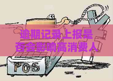 逾期记录上报是否会影响高消费人员的信用？以及如何避免不良信用记录？