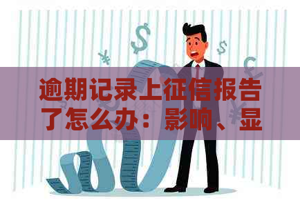 逾期记录上报告了怎么办：影响、显示与解答