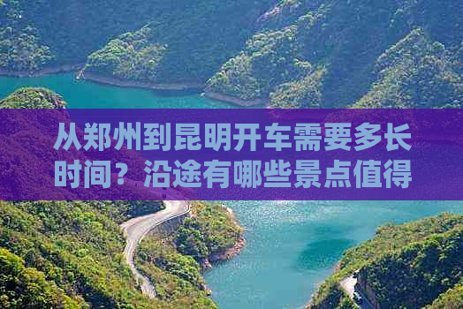 从郑州到昆明开车需要多长时间？沿途有哪些景点值得一游？