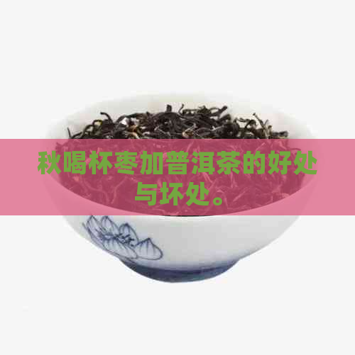 秋喝杯枣加普洱茶的好处与坏处。