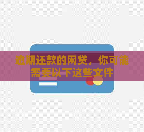 逾期还款的网贷，你可能需要以下这些文件