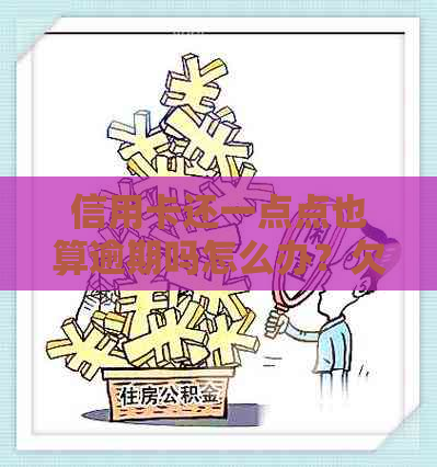 信用卡还一点点也算逾期吗怎么办？欠信用卡每月还一点点