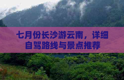 七月份长沙游云南，详细自驾路线与景点推荐