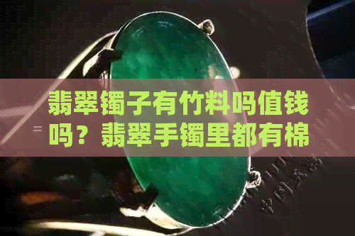 翡翠镯子有竹料吗值钱吗？翡翠手镯里都有棉或者线吗？