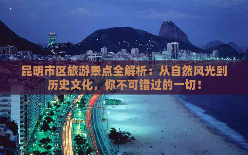 昆明市区旅游景点全解析：从自然风光到历史文化，你不可错过的一切！