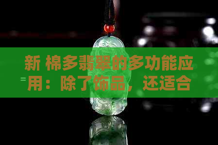 新 棉多翡翠的多功能应用：除了饰品，还适合哪些领域？