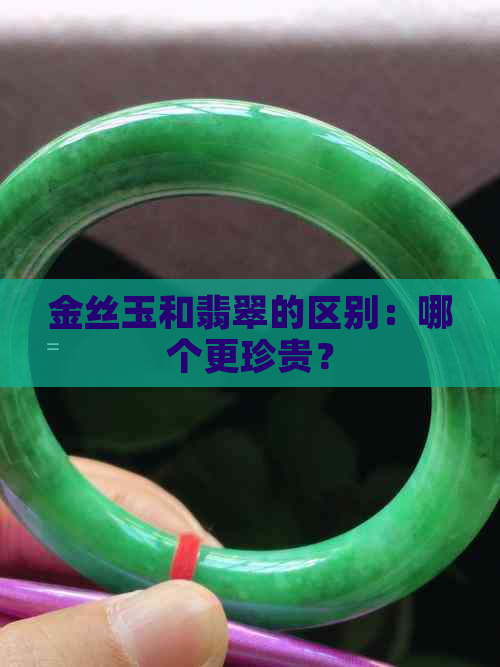 金丝玉和翡翠的区别：哪个更珍贵？