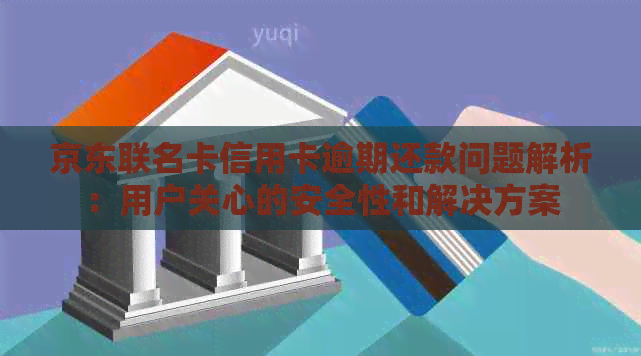 京东联名卡信用卡逾期还款问题解析：用户关心的安全性和解决方案