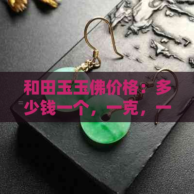 和田玉玉佛价格：多少钱一个，一克，一串，一尊？