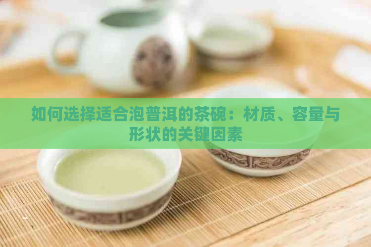 如何选择适合泡普洱的茶碗：材质、容量与形状的关键因素