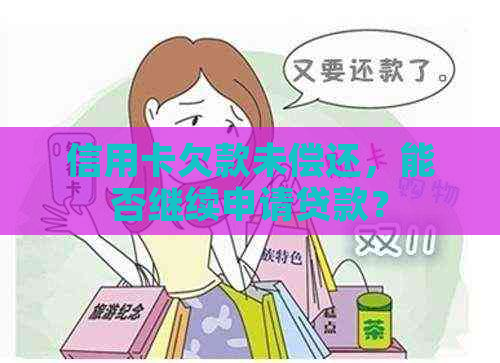 信用卡欠款未偿还，能否继续申请贷款？