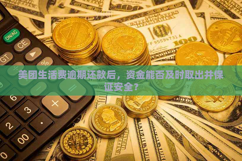 美团生活费逾期还款后，资金能否及时取出并保证安全？