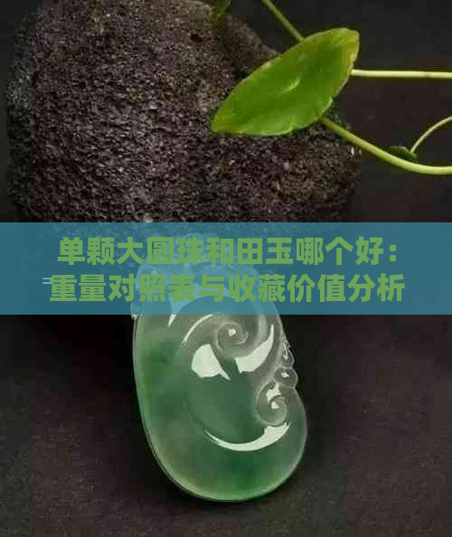 单颗大圆珠和田玉哪个好：重量对照表与收藏价值分析