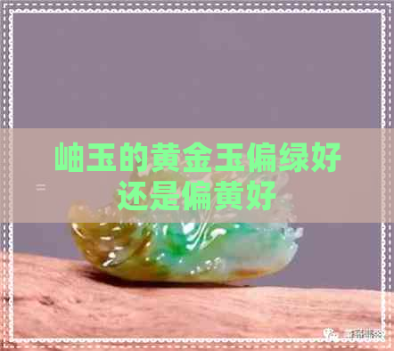 岫玉的黄金玉偏绿好还是偏黄好