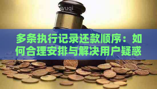 多条执行记录还款顺序：如何合理安排与解决用户疑惑