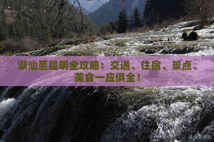 潮汕至昆明全攻略：交通、住宿、景点、美食一应俱全！