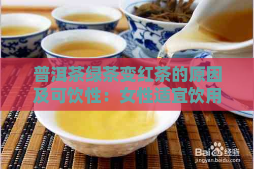 普洱茶绿茶变红茶的原因及可饮性：女性适宜饮用吗？