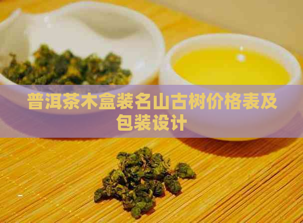 普洱茶木盒装名山古树价格表及包装设计