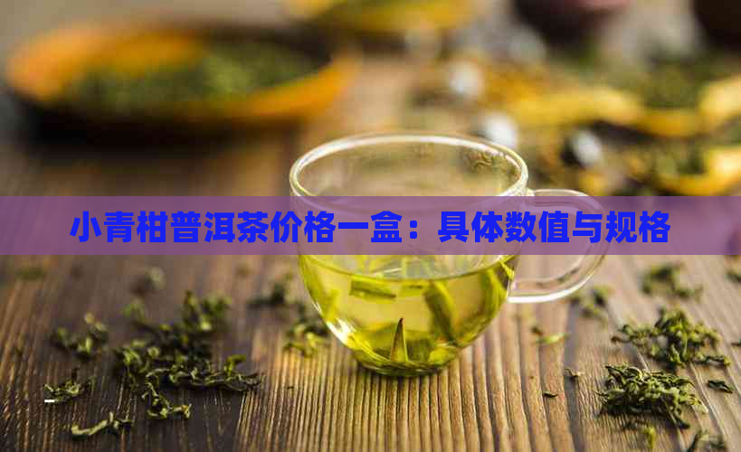 小青柑普洱茶价格一盒：具体数值与规格