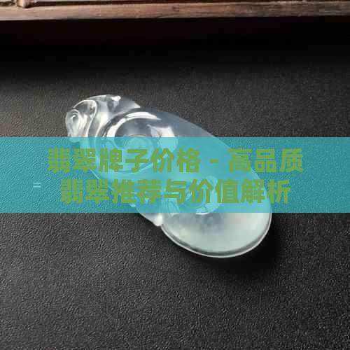 翡翠牌子价格 - 高品质翡翠推荐与价值解析