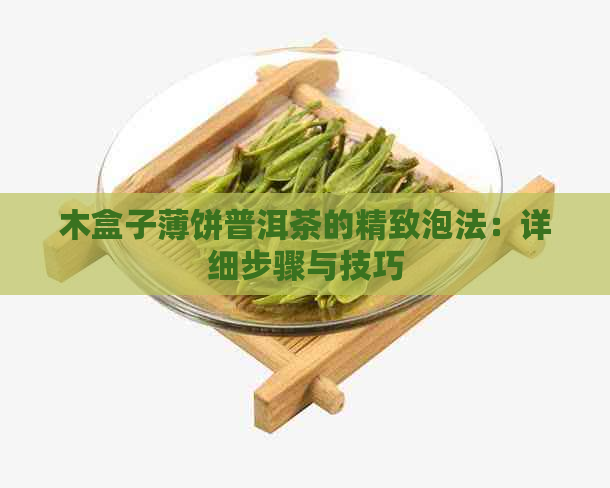 木盒子薄饼普洱茶的精致泡法：详细步骤与技巧