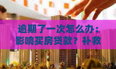 逾期了一次怎么办：影响买房贷款？补救措与后果