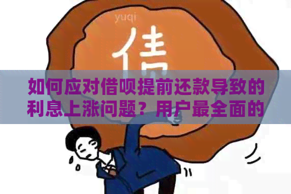 如何应对借呗提前还款导致的利息上涨问题？用户最全面的解决方案