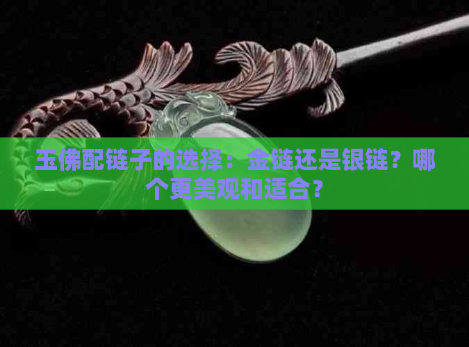 玉佛配链子的选择：金链还是银链？哪个更美观和适合？