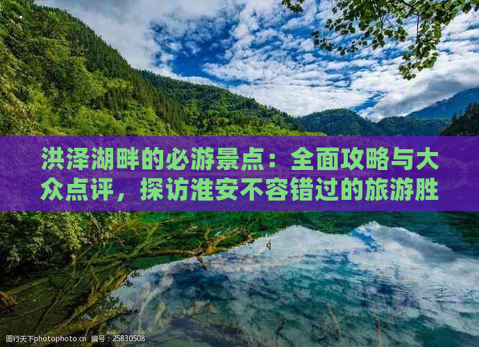 洪泽湖畔的必游景点：全面攻略与大众点评，探访淮安不容错过的旅游胜地