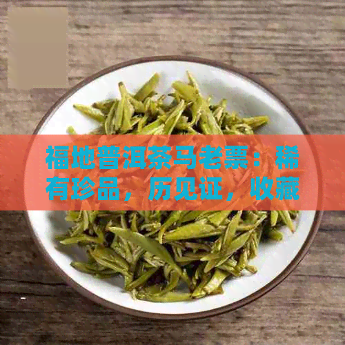 福地普洱茶马老票：稀有珍品，历见证，收藏投资首选