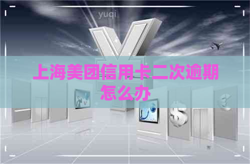 上海美团信用卡二次逾期怎么办