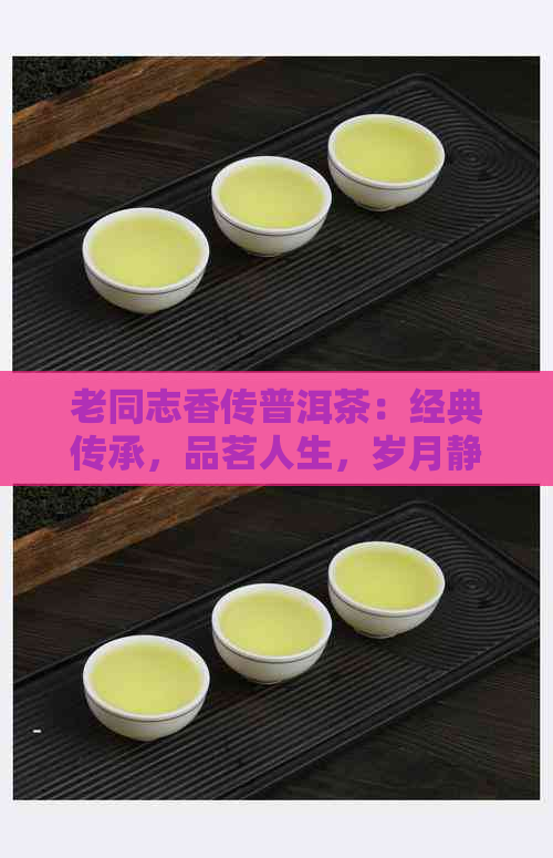 老同志香传普洱茶：经典传承，品茗人生，岁月静好